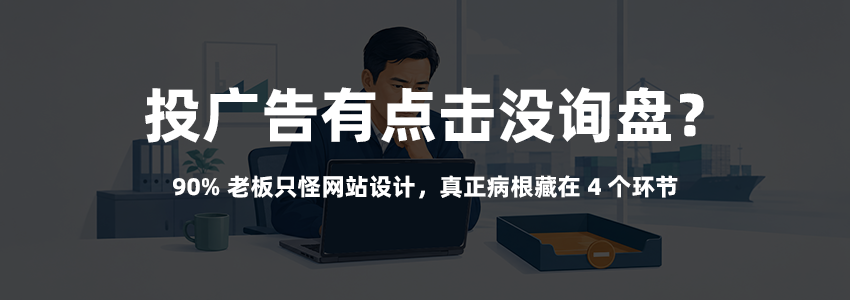 投广告有点击没询盘?90% 老板只怪网站设计,真正病根藏在 4 个环节