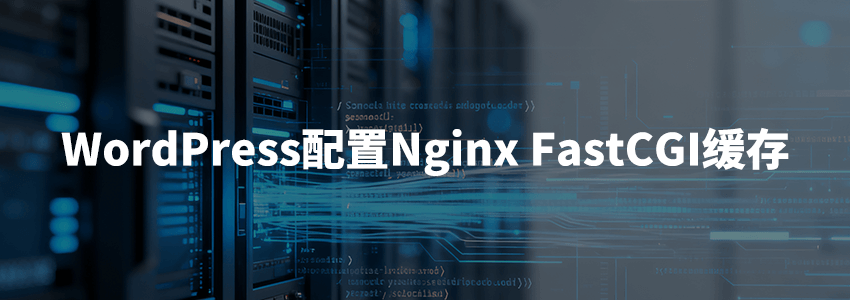宝塔面板Nginx FastCGI缓存配置教程:WordPress网站加速完整指南(2026版)